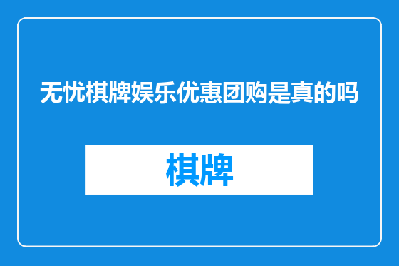无忧棋牌娱乐优惠团购是真的吗