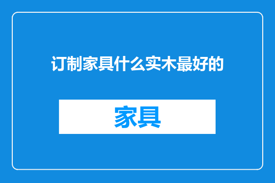 订制家具什么实木最好的