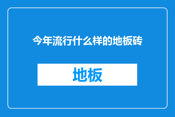 今年流行什么样的地板砖