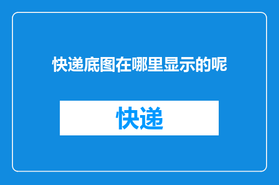 快递底图在哪里显示的呢