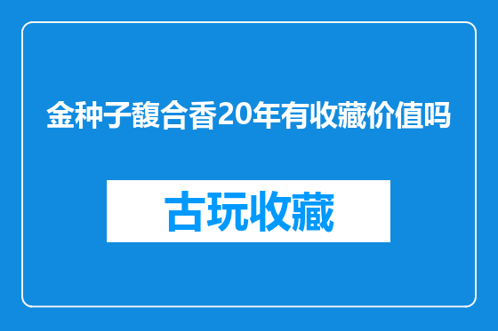 金种子馥合香20年有收藏价值吗