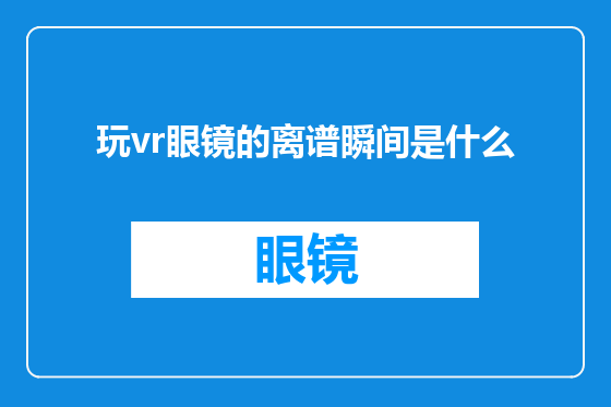 玩vr眼镜的离谱瞬间是什么