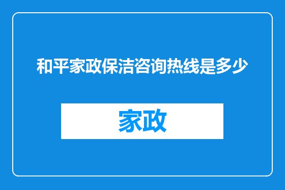 和平家政保洁咨询热线是多少