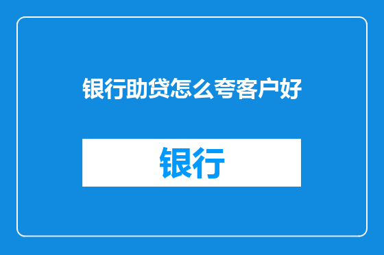 银行助贷怎么夸客户好