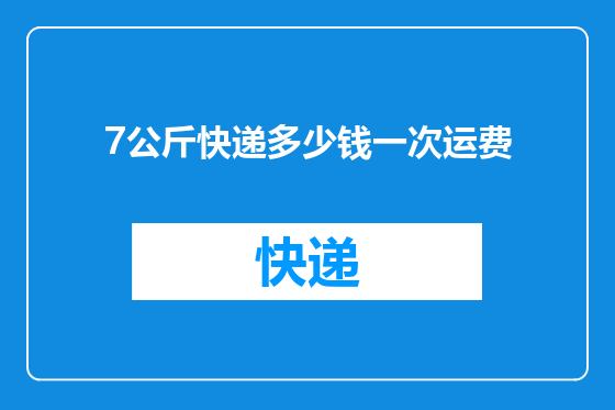 7公斤快递多少钱一次运费