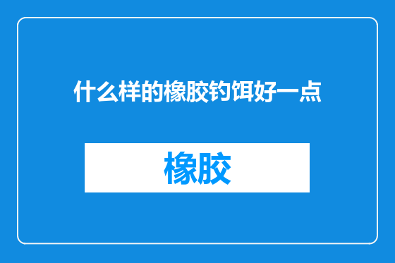 什么样的橡胶钓饵好一点
