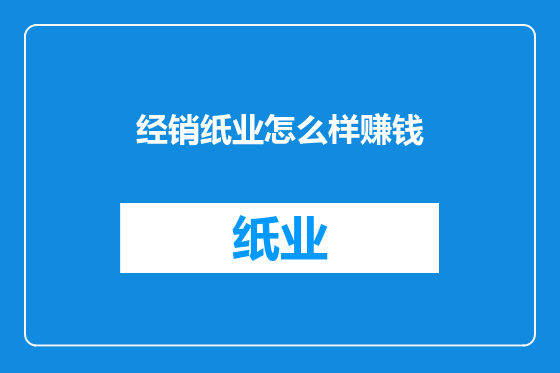 经销纸业怎么样赚钱