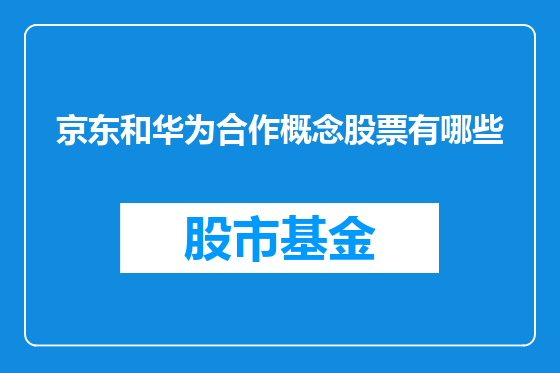 京东和华为合作概念股票有哪些
