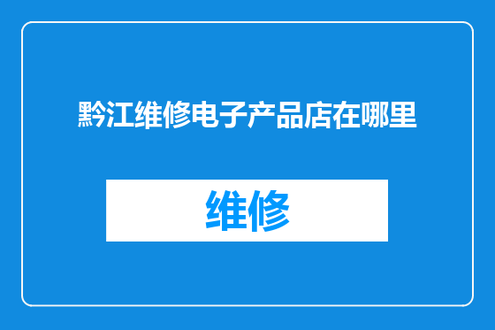 黔江维修电子产品店在哪里