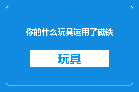 你的什么玩具运用了磁铁