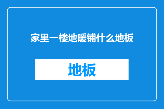 家里一楼地暖铺什么地板