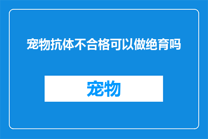 宠物抗体不合格可以做绝育吗