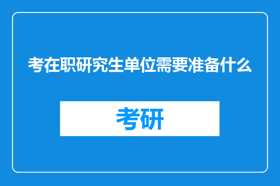 考在职研究生单位需要准备什么