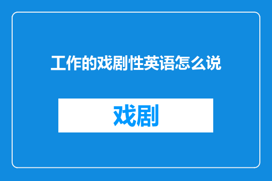 工作的戏剧性英语怎么说
