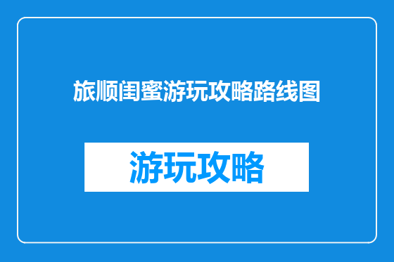 旅顺闺蜜游玩攻略路线图