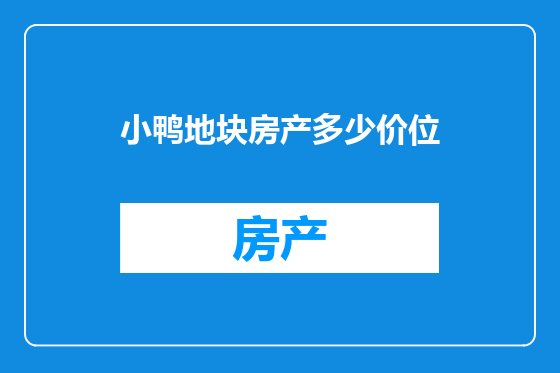 小鸭地块房产多少价位