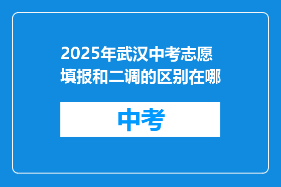 2025年武汉中考志愿填报和二调的区别在哪