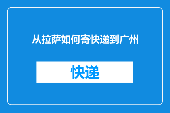 从拉萨如何寄快递到广州