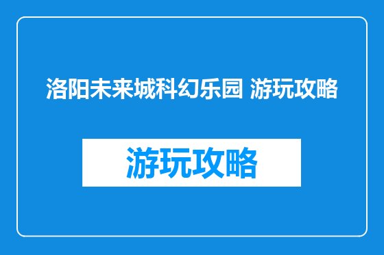 洛阳未来城科幻乐园 游玩攻略