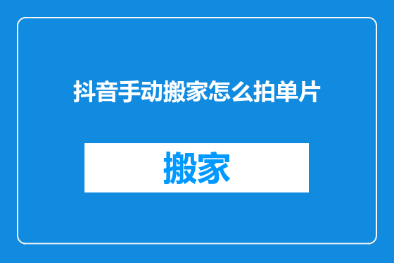 抖音手动搬家怎么拍单片