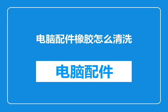 电脑配件橡胶怎么清洗