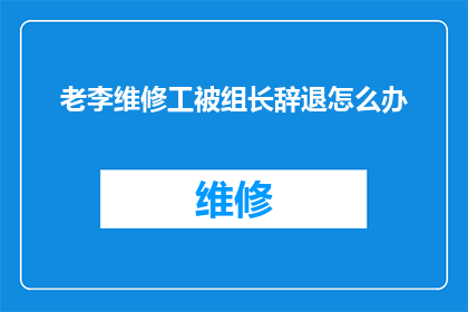 老李维修工被组长辞退怎么办