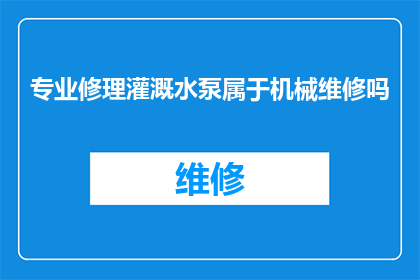 专业修理灌溉水泵属于机械维修吗