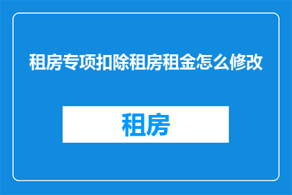 租房专项扣除租房租金怎么修改
