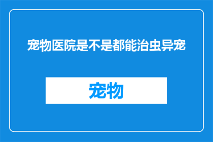 宠物医院是不是都能治虫异宠