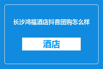长沙鸿福酒店抖音团购怎么样