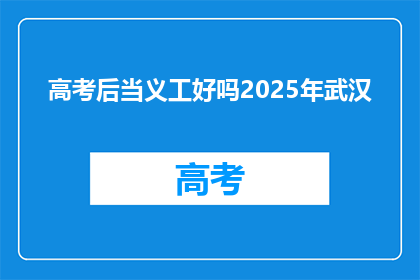 高考后当义工好吗2025年武汉