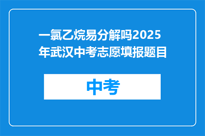 一氯乙烷易分解吗2025年武汉中考志愿填报题目