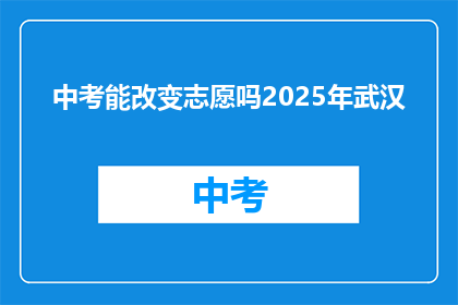 中考能改变志愿吗2025年武汉