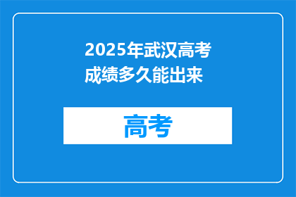 2025年武汉高考成绩多久能出来