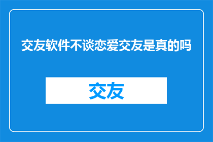 交友软件不谈恋爱交友是真的吗