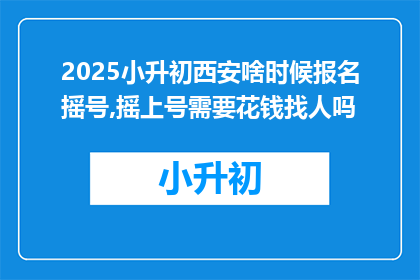 2025小升初西安啥时候报名摇号,摇上号需要花钱找人吗
