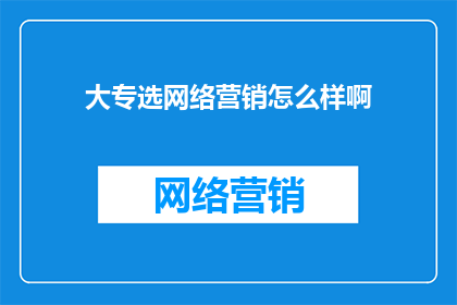 大专选网络营销怎么样啊