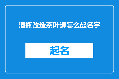 酒瓶改造茶叶罐怎么起名字