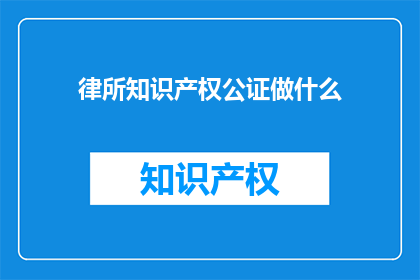 律所知识产权公证做什么