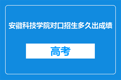 安徽科技学院对口招生多久出成绩