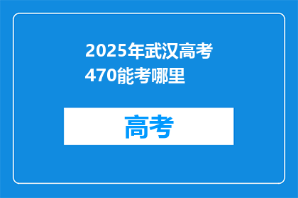 2025年武汉高考470能考哪里