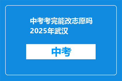 中考考完能改志愿吗2025年武汉