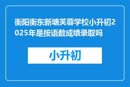 衡阳衡东新塘芙蓉学校小升初2025年是按语数成绩录取吗