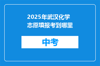 2025年武汉化学志愿填报考到哪里