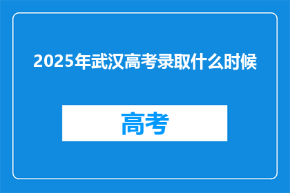 2025年武汉高考录取什么时候