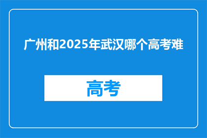 广州和2025年武汉哪个高考难