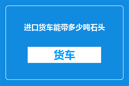 进口货车能带多少吨石头