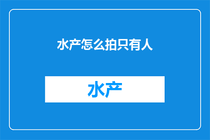 水产怎么拍只有人