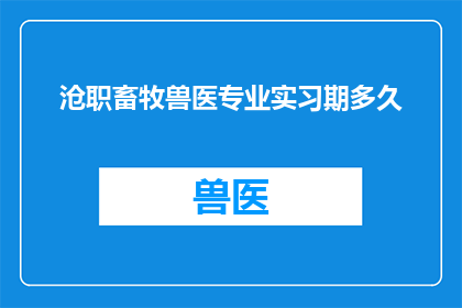 沧职畜牧兽医专业实习期多久
