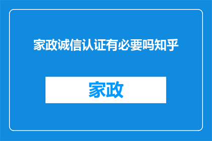 家政诚信认证有必要吗知乎